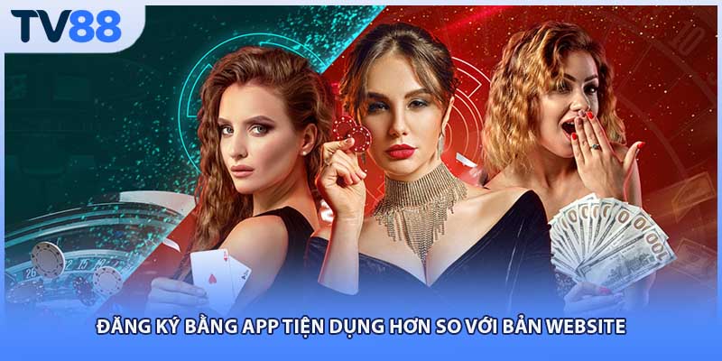 Đăng ký bằng app tiện dụng hơn so với bản website
